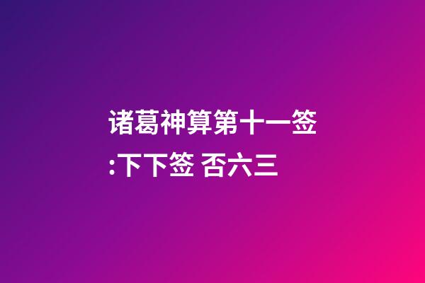 诸葛神算第十一签:下下签 否六三